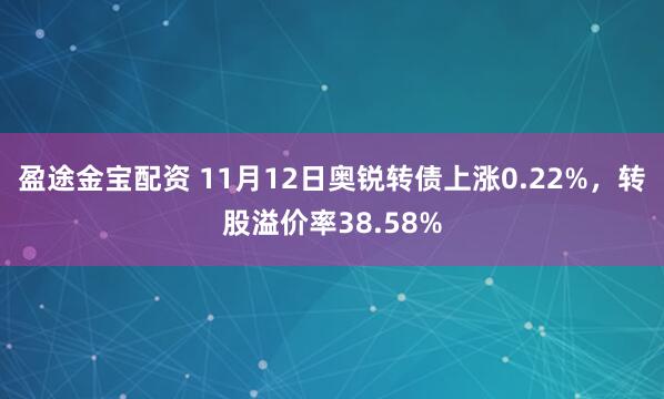 盈途金宝配资 11月12日奥锐转债上涨0.22%，转股溢价率38.58%