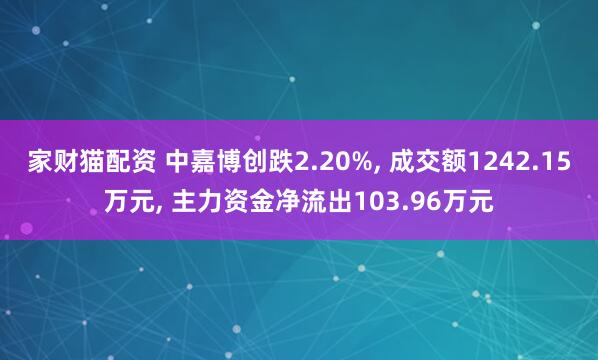 家财猫配资 中嘉博创跌2.20%, 成交额1242.15万元, 主力资金净流出103.96万元