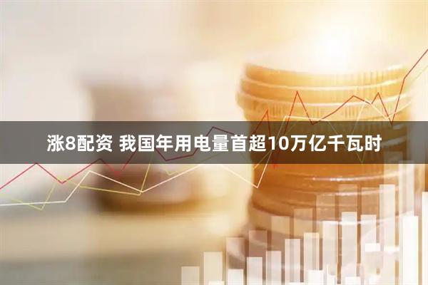 涨8配资 我国年用电量首超10万亿千瓦时
